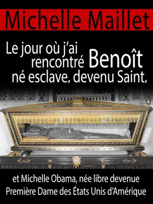 cover image of Le jour où j'ai rencontré Benoît né esclave, devenu Saint, et Michelle Obama, née libre devenue Première Dame des États Unis d'Amérique.